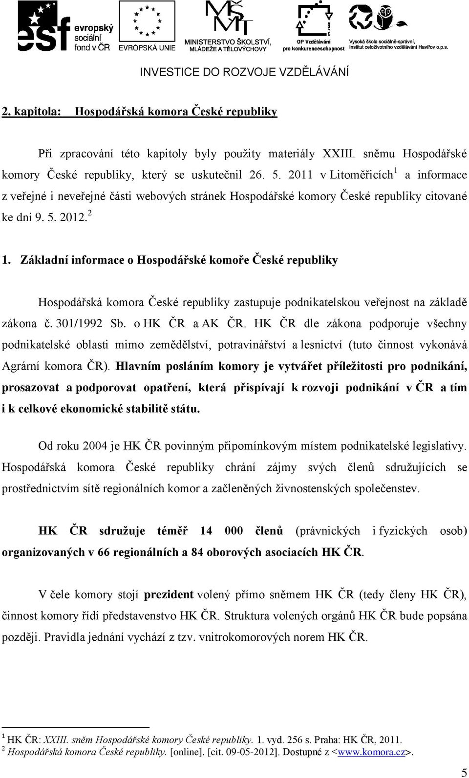 Základní informace o Hospodářské komoře České republiky Hospodářská komora České republiky zastupuje podnikatelskou veřejnost na základě zákona č. 301/1992 Sb. o HK ČR a AK ČR.