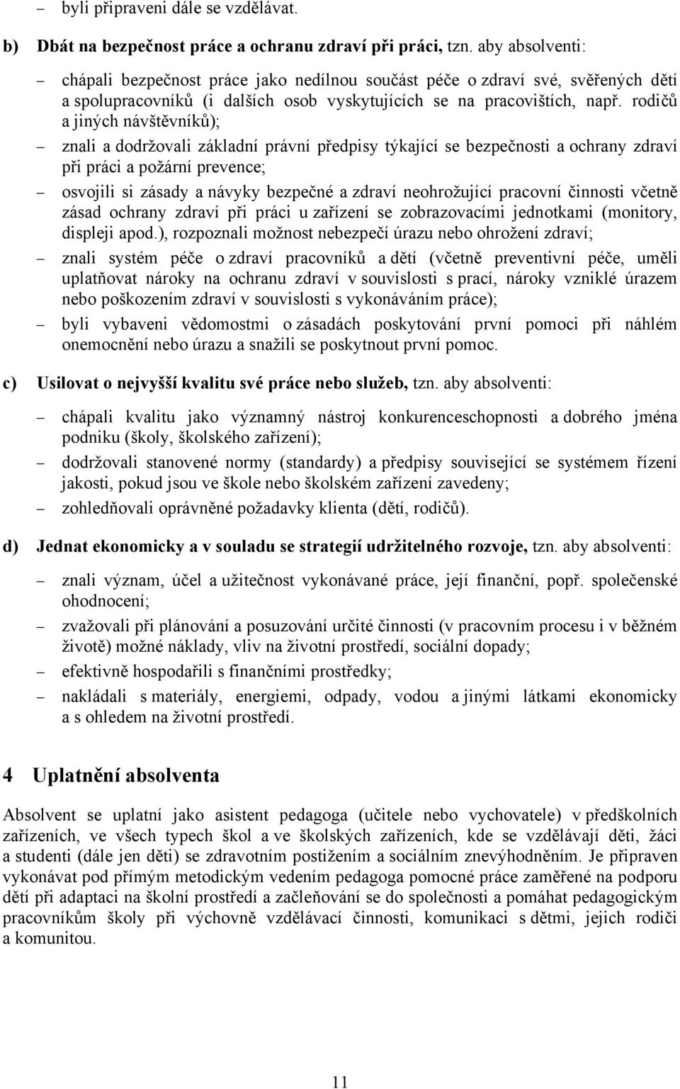 rodičů a jiných návštěvníků); znali a dodržovali základní právní předpisy týkající se bezpečnosti a ochrany zdraví při práci a požární prevence; osvojili si zásady a návyky bezpečné a zdraví