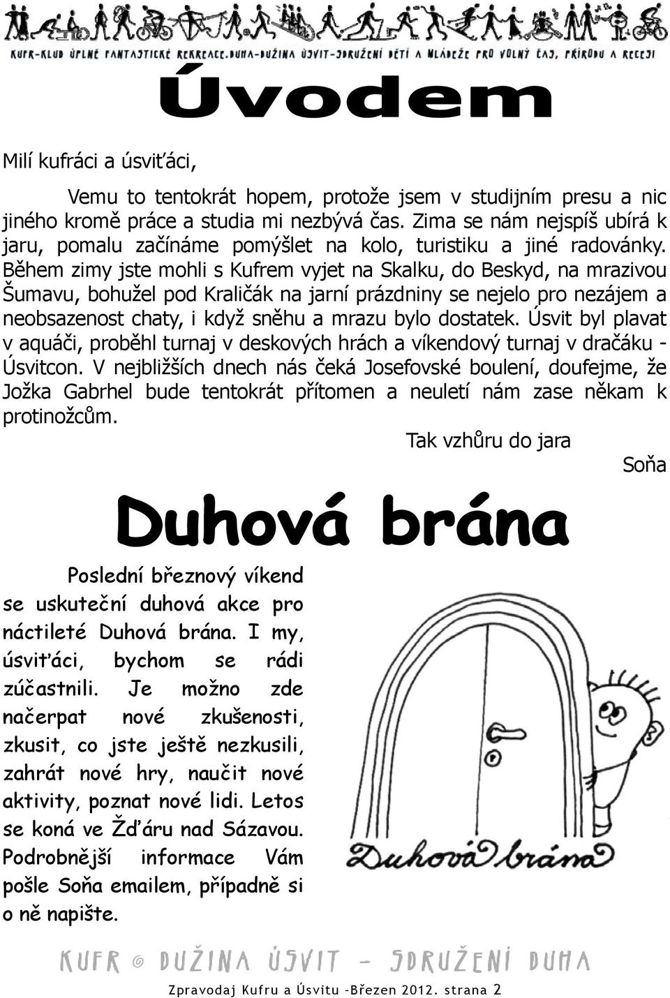 Během zimy jste mohli s Kufrem vyjet na Skalku, do Beskyd, na mrazivou Šumavu, bohužel pod Kraličák na jarní prázdniny se nejelo pro nezájem a neobsazenost chaty, i když sněhu a mrazu bylo dostatek.