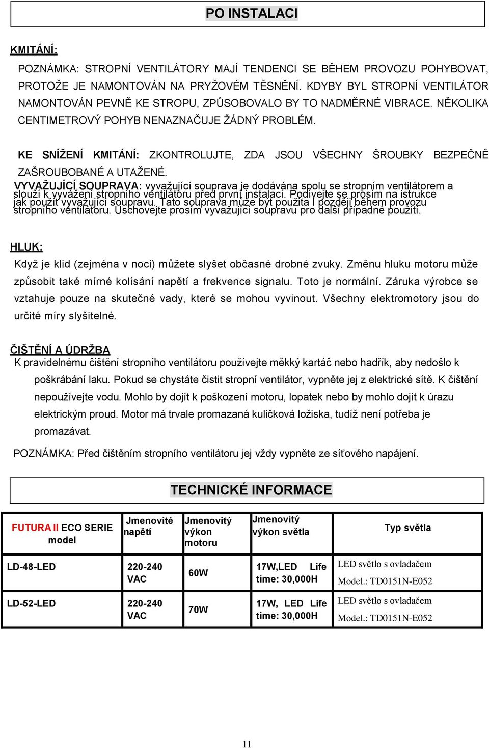 KE SNÍŽENÍ KMITÁNÍ: ZKONTROLUJTE, ZDA JSOU VŠECHNY ŠROUBKY BEZPEČNĚ ZAŠROUBOBANÉ A UTAŽENÉ.