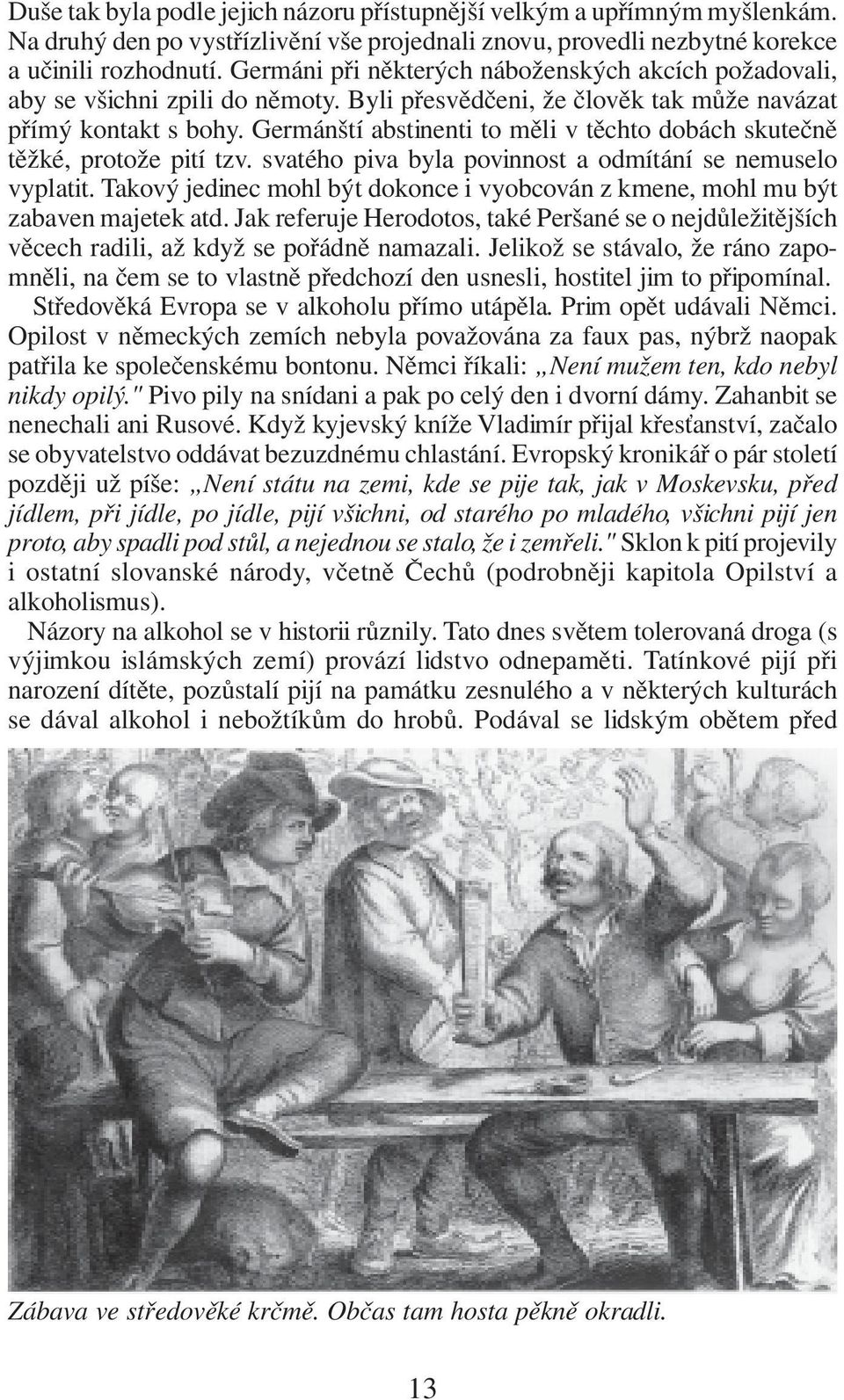 Germánští abstinenti to měli v těchto dobách skutečně těžké, protože pití tzv. svatého piva byla povinnost a odmítání se nemuselo vyplatit.