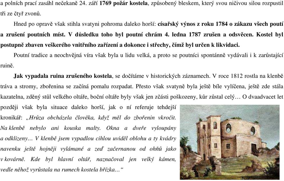 Kostel byl postupně zbaven veškerého vnitřního zařízení a dokonce i střechy, čímž byl určen k likvidaci.