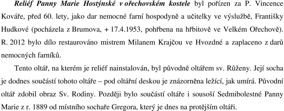 2012 bylo dílo restaurováno mistrem Milanem Krajčou ve Hvozdné a zaplaceno z darů nemocných farníků. Tento oltář, na kterém je reliéf nainstalován, byl původně oltářem sv.