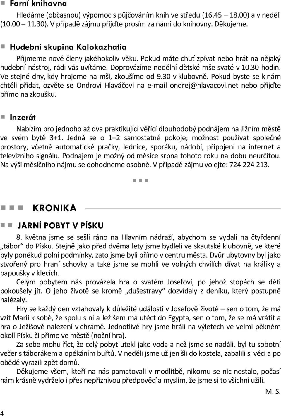 Ve stejné dny, kdy hrajeme na mši, zkoušíme od 9.30 v klubovně. Pokud byste se k nám chtěli přidat, ozvěte se Ondrovi Hlaváčovi na e-mail ondrej@hlavacovi.net nebo přijďte přímo na zkoušku.