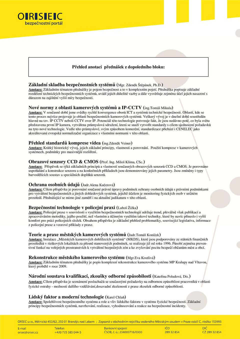 Nové normy z oblasti kamerových systémů a IP-CCTV (ing.tomáš Mikula) Anotace: V současné době jsme svědky rychlé konvergence oborů ICT a systémů technické bezpečnosti.