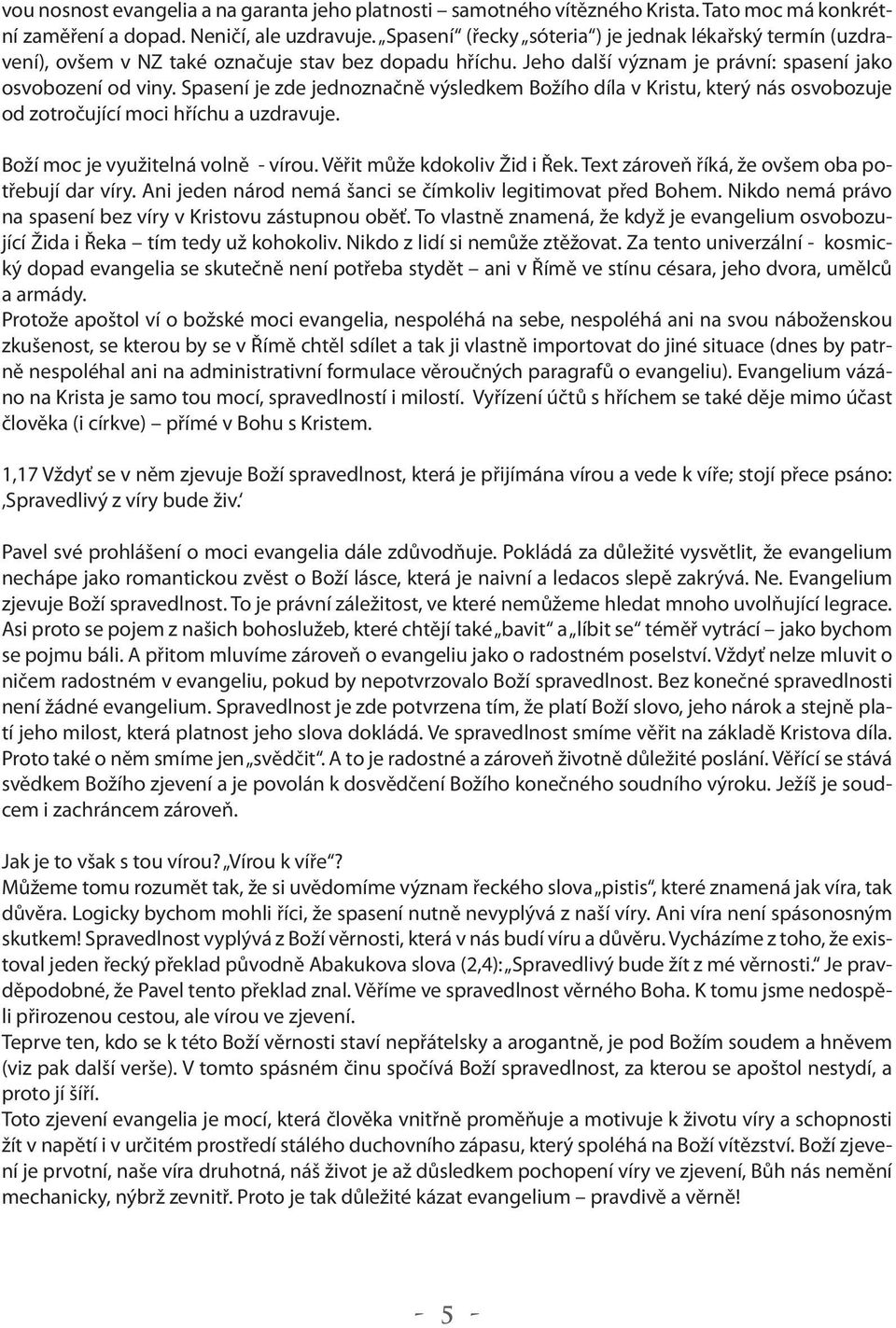 Spasení je zde jednoznačně výsledkem Božího díla v Kristu, který nás osvobozuje od zotročující moci hříchu a uzdravuje. Boží moc je využitelná volně - vírou. Věřit může kdokoliv Žid i Řek.