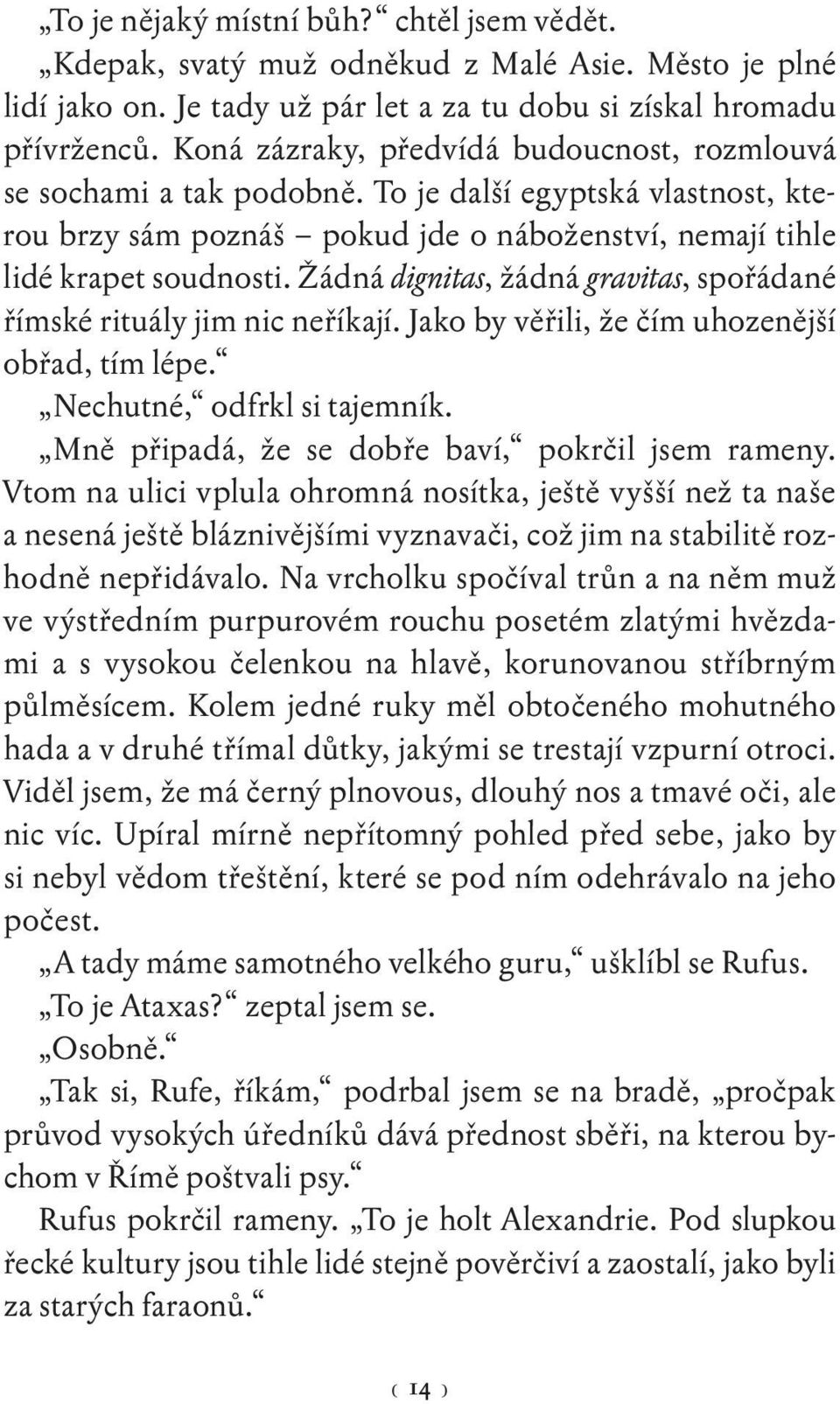 Žádná dignitas, žádná gravitas, spořádané římské rituály jim nic neříkají. Jako by věřili, že čím uhozenější obřad, tím lépe. Nechutné, odfrkl si tajemník.