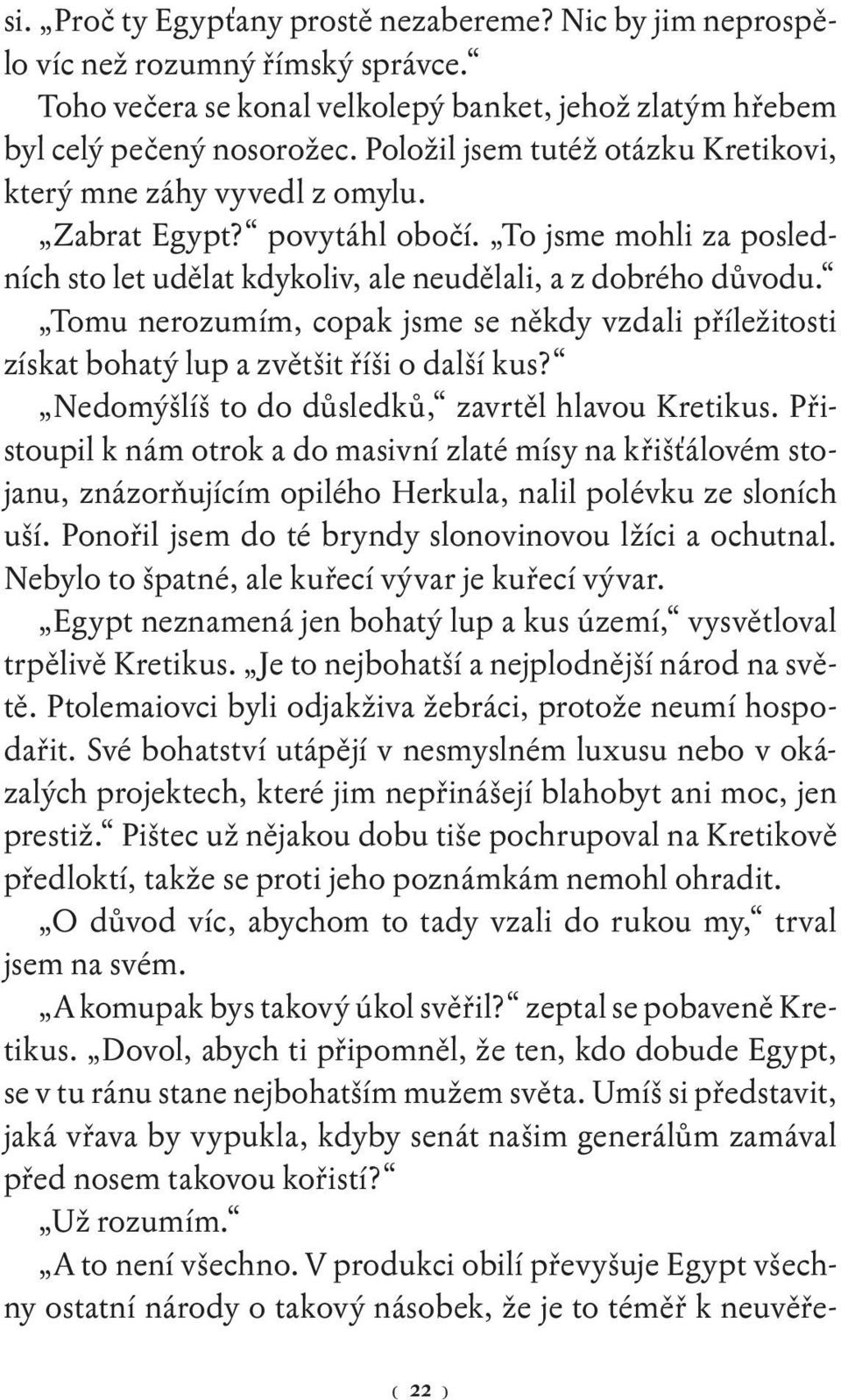 Tomu nerozumím, copak jsme se někdy vzdali příležitosti získat bohatý lup a zvětšit říši o další kus? Nedomýšlíš to do důsledků, zavrtěl hlavou Kretikus.