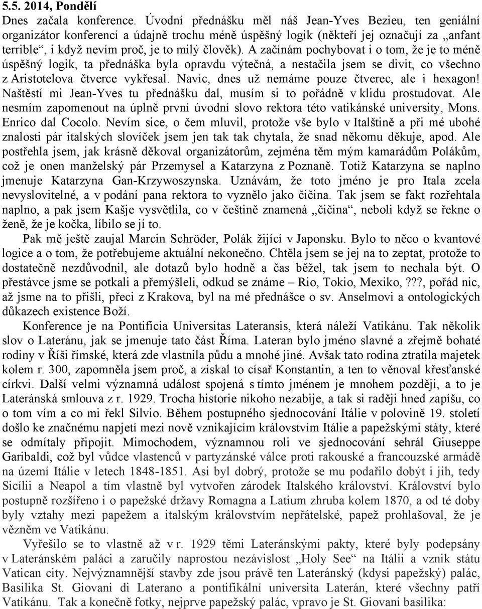 A začínám pochybovat i o tom, že je to méně úspěšný logik, ta přednáška byla opravdu výtečná, a nestačila jsem se divit, co všechno z Aristotelova čtverce vykřesal.