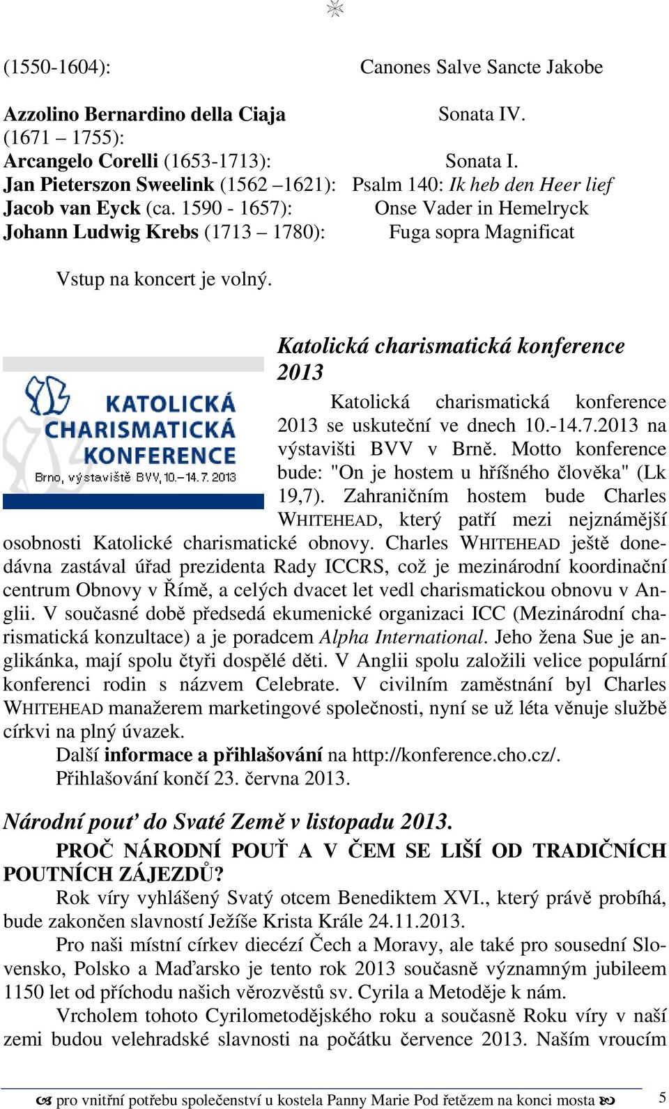 1590-1657): Onse Vader in Hemelryck Johann Ludwig Krebs (1713 1780): Fuga sopra Magnificat Vstup na koncert je volný.