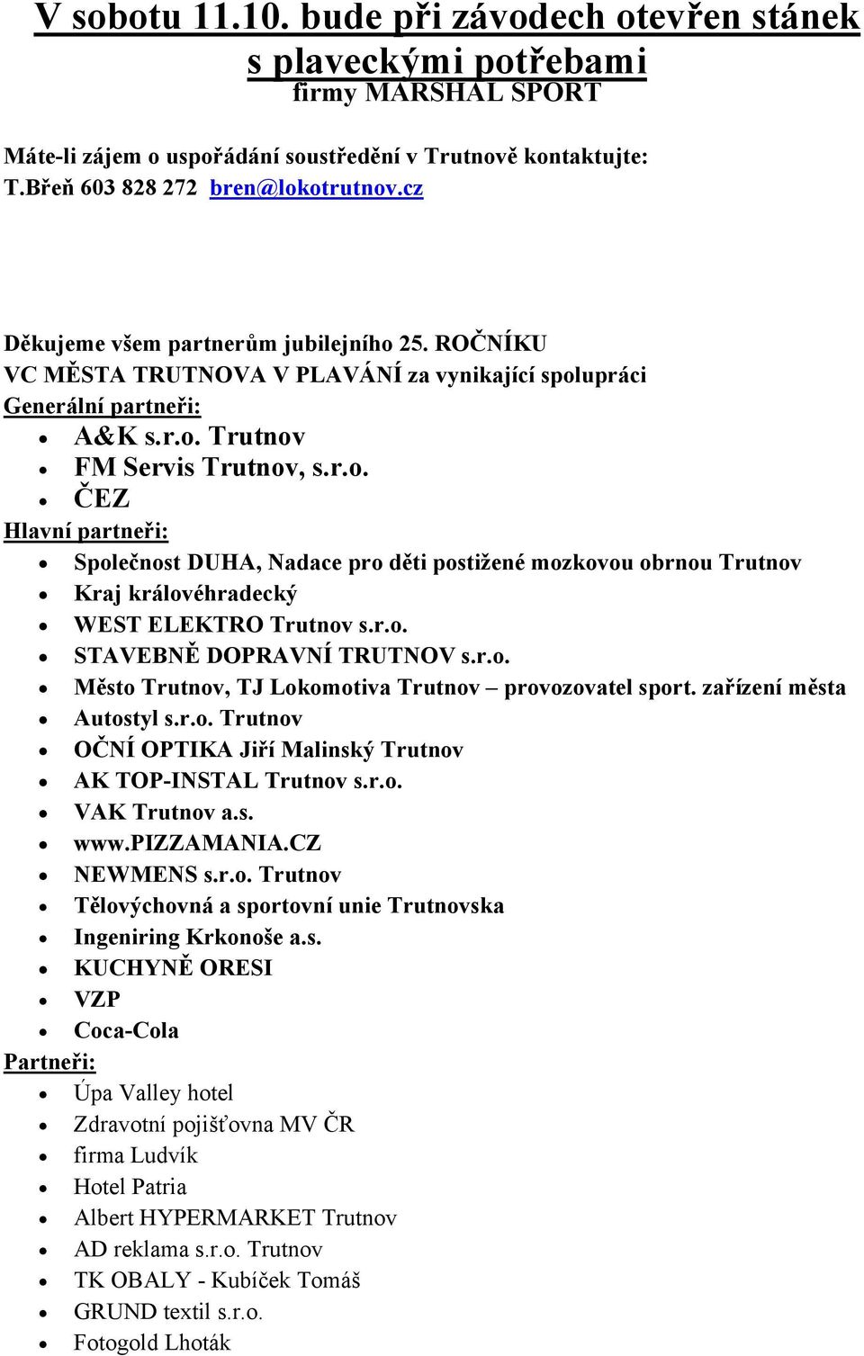 r.o. STAVEBNĚ DOPRAVNÍ TRUTNOV s.r.o. Město Trutnov, TJ Lokomotiva Trutnov provozovatel sport. zařízení města Autostyl s.r.o. Trutnov OČNÍ OPTIKA Jiří Malinský Trutnov AK TOP-INSTAL Trutnov s.r.o. VAK Trutnov a.