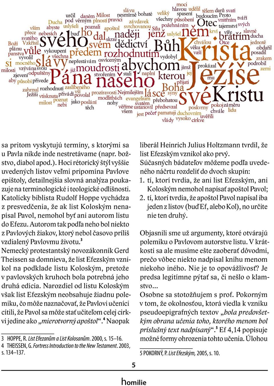 Katolícky biblista Rudolf Hoppe vychádza z presvedčenia, že ak list Koloským nenapísal Pavol, nemohol byť ani autorom listu do Efezu.