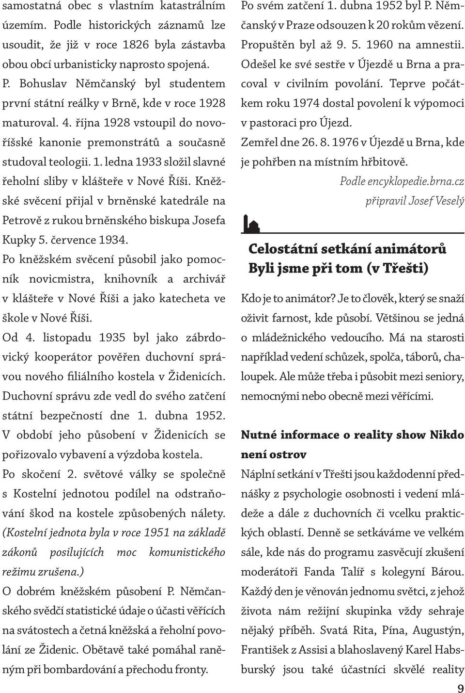 Kněžské svěcení přijal v brněnské katedrále na Petrově z rukou brněnského biskupa Josefa Kupky 5. července 1934.