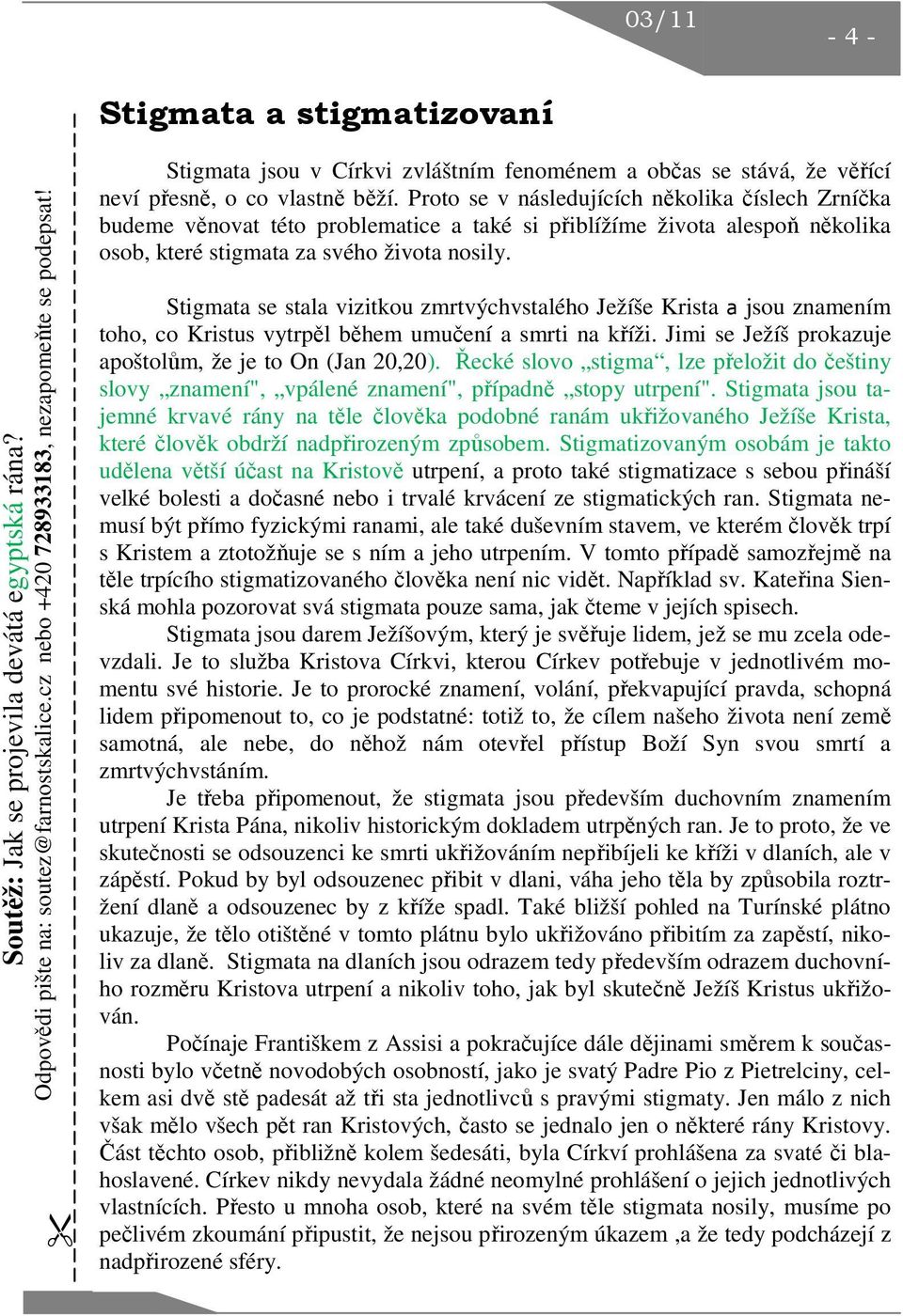 Proto se v následujících několika číslech Zrníčka budeme věnovat této problematice a také si přiblížíme života alespoň několika osob, které stigmata za svého života nosily.