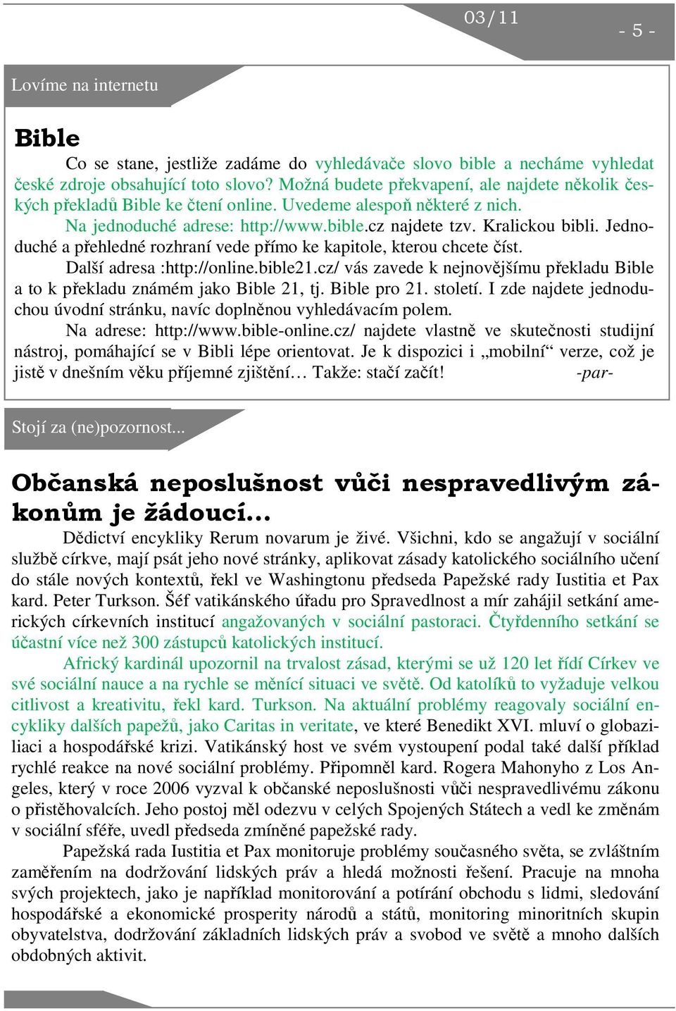 Jednoduché a přehledné rozhraní vede přímo ke kapitole, kterou chcete číst. Další adresa :http://online.bible21.cz/ vás zavede k nejnovějšímu překladu Bible a to k překladu známém jako Bible 21, tj.