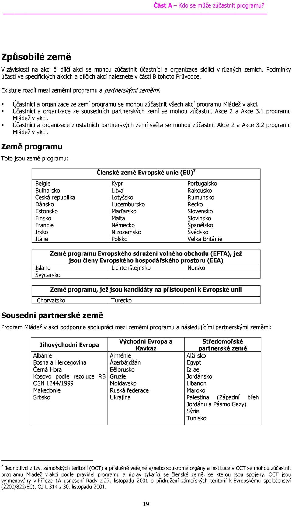 Účastníci a organizace ze zemí programu se mohou zúčastnit všech akcí programu Mládež v akci. Účastníci a organizace ze sousedních partnerských zemí se mohou zúčastnit Akce 2 a Akce 3.