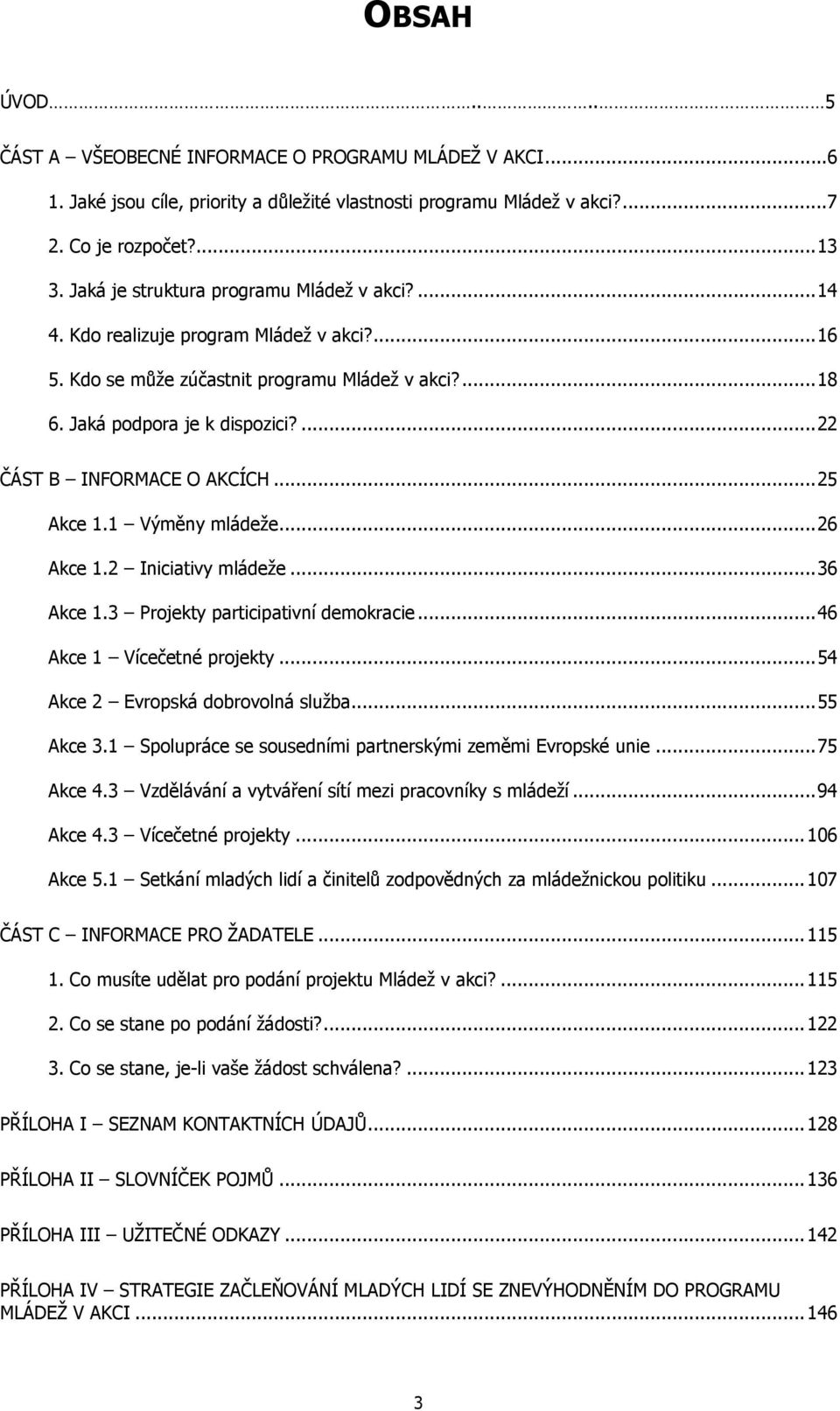 ...22 ČÁST B INFORMACE O AKCÍCH...25 Akce 1.1 Výměny mládeže...26 Akce 1.2 Iniciativy mládeže...36 Akce 1.3 Projekty participativní demokracie...46 Akce 1 Vícečetné projekty.