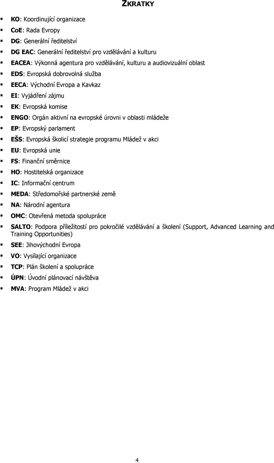 Evropská školicí strategie programu Mládež v akci EU: Evropská unie FS: Finanční směrnice HO: Hostitelská organizace IC: Informační centrum MEDA: Středomořské partnerské země NA: Národní agentura