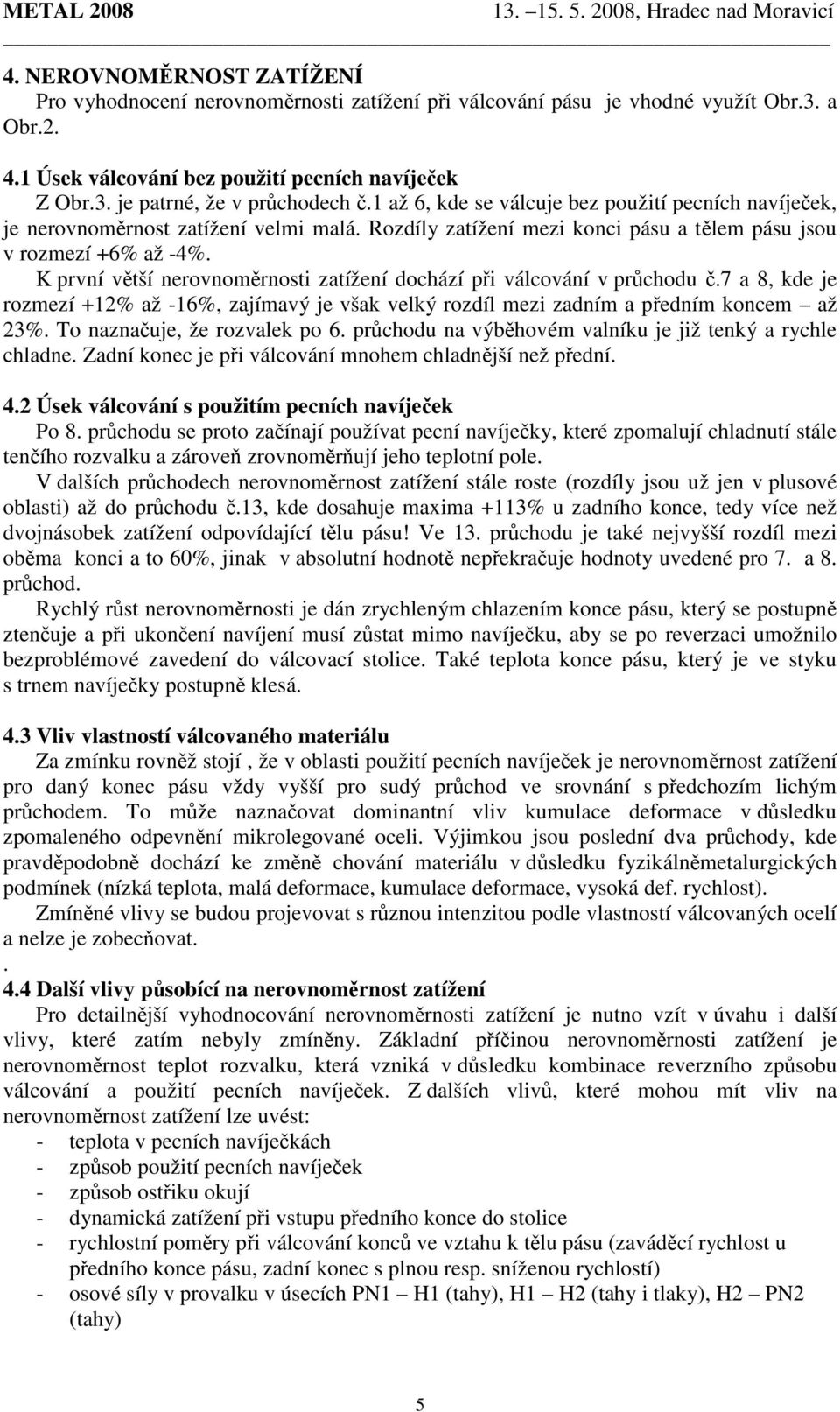 K první větší nerovnoměrnosti zatížení dochází při válcování v průchodu č.7 a 8, kde je rozmezí +12% až -16%, zajímavý je však velký rozdíl mezi zadním a předním koncem až 23%.