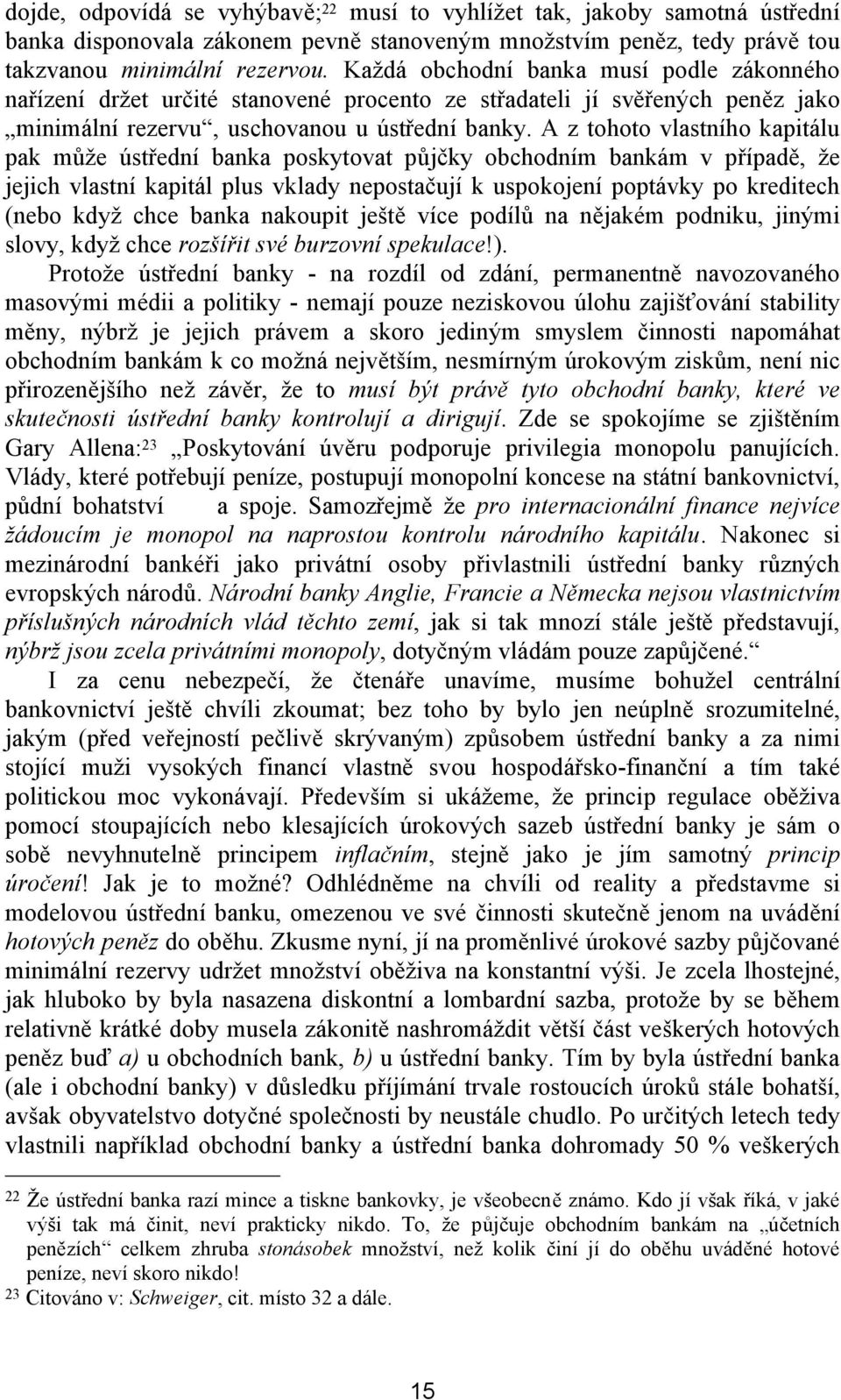 A z tohoto vlastního kapitálu pak může ústřední banka poskytovat půjčky obchodním bankám v případě, že jejich vlastní kapitál plus vklady nepostačují k uspokojení poptávky po kreditech (nebo když