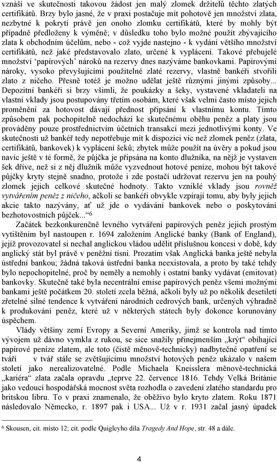 možné použít zbývajícího zlata k obchodním účelům, nebo - což vyjde nastejno - k vydání většího množství certifikátů, než jaké představovalo zlato, určené k vyplácení.