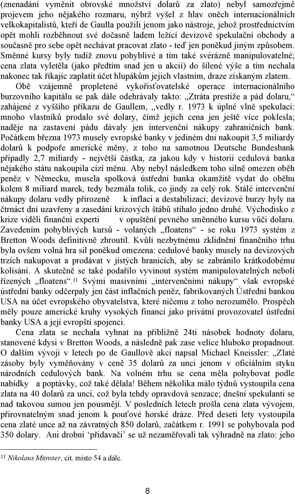 Směnné kursy byly tudíž znovu pohyblivé a tím také svérázně manipulovatelné; cena zlata vyletěla (jako předtím snad jen u akcií) do šílené výše a tím nechala nakonec tak říkajíc zaplatit účet