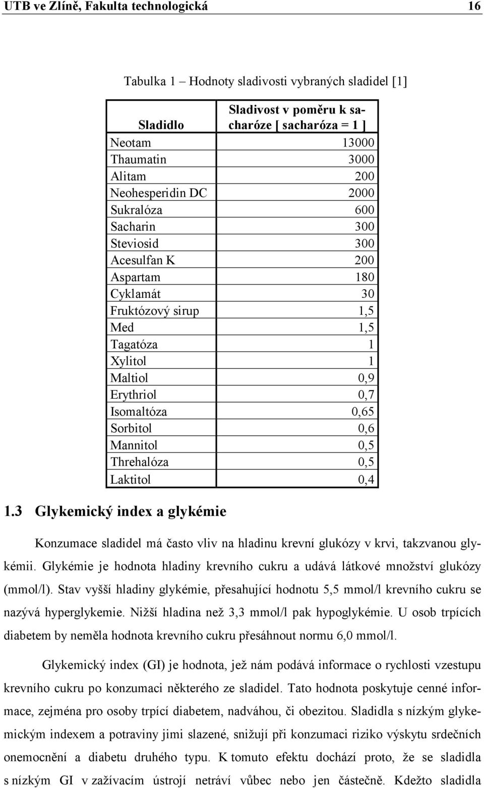 Sorbitol 0,6 Mannitol 0,5 Threhalóza 0,5 Laktitol 0,4 1.3 Glykemický index a glykémie Konzumace sladidel má často vliv na hladinu krevní glukózy v krvi, takzvanou glykémii.