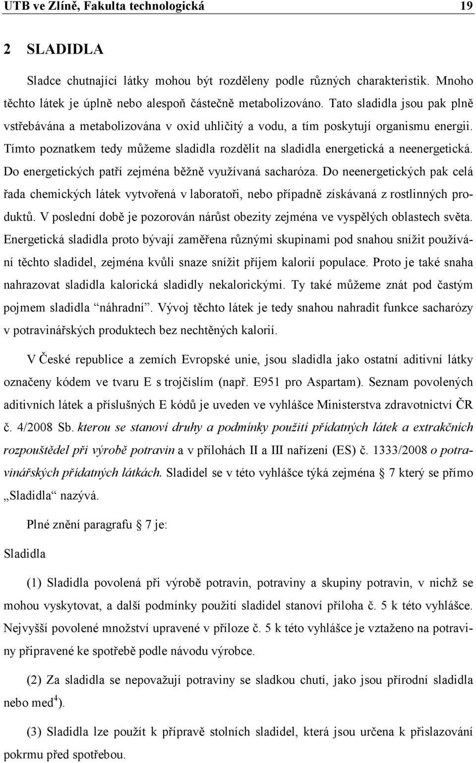 Tímto poznatkem tedy můžeme sladidla rozdělit na sladidla energetická a neenergetická. Do energetických patří zejména běžně využívaná sacharóza.