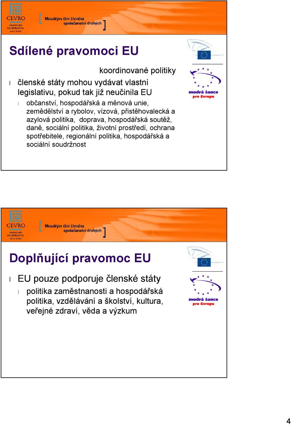 sociální politika, životní prostředí, ochrana spotřebitele, regionální politika, hospodářská a sociální soudržnost Doplňující pravomoc