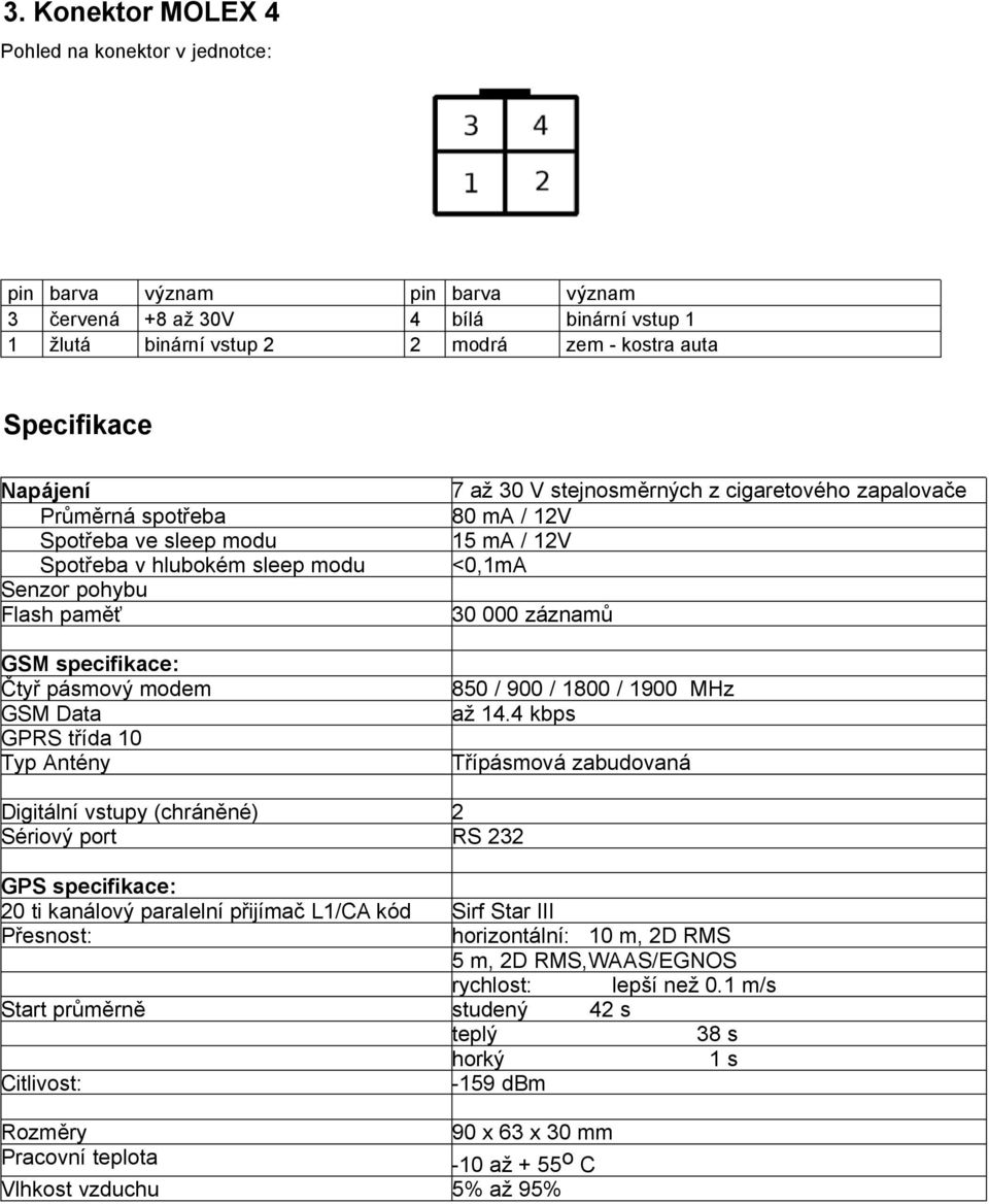 cigaretového zapalovače 80 ma / 12V 15 ma / 12V <0,1mA 30 000 záznamů 850 / 900 / 1800 / 1900 MHz až 14.