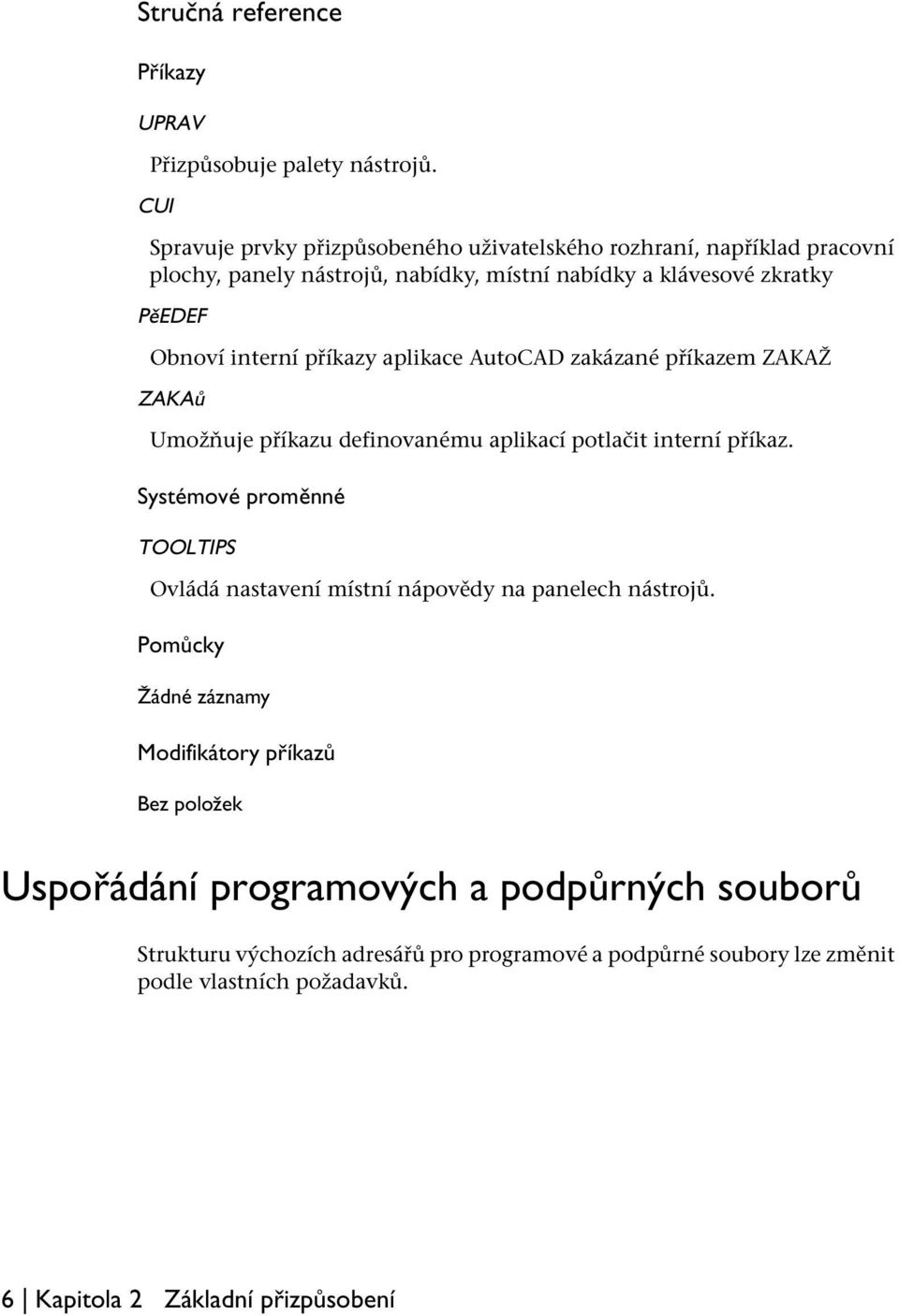 interní příkazy aplikace AutoCAD zakázané příkazem ZAKAŽ ZAKAů Umožňuje příkazu definovanému aplikací potlačit interní příkaz.