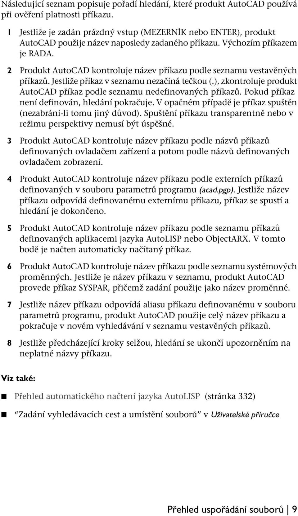 2 Produkt AutoCAD kontroluje název příkazu podle seznamu vestavěných příkazů. Jestliže příkaz v seznamu nezačíná tečkou (.), zkontroluje produkt AutoCAD příkaz podle seznamu nedefinovaných příkazů.