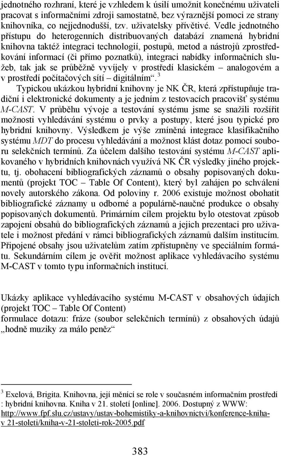 Vedle jednotného přístupu do heterogenních distribuovaných databází znamená hybridní knihovna taktéž integraci technologií, postupů, metod a nástrojů zprostředkování informací (či přímo poznatků),