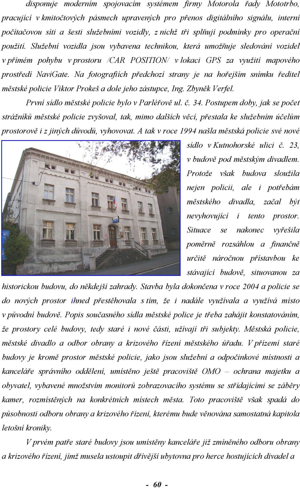 Služební vozidla jsou vybavena technikou, která umožňuje sledování vozidel v přímém pohybu v prostoru /CAR POSITION/ v lokaci GPS za využití mapového prostředí NaviGate.