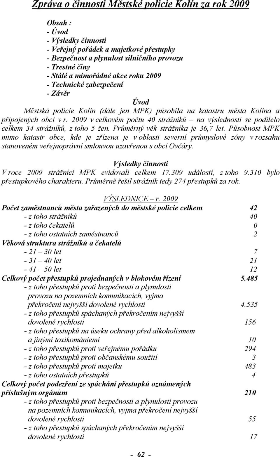 2009 v celkovém počtu 40 strážníků na výslednosti se podílelo celkem 34 strážníků, z toho 5 žen. Průměrný věk strážníka je 36,7 let.