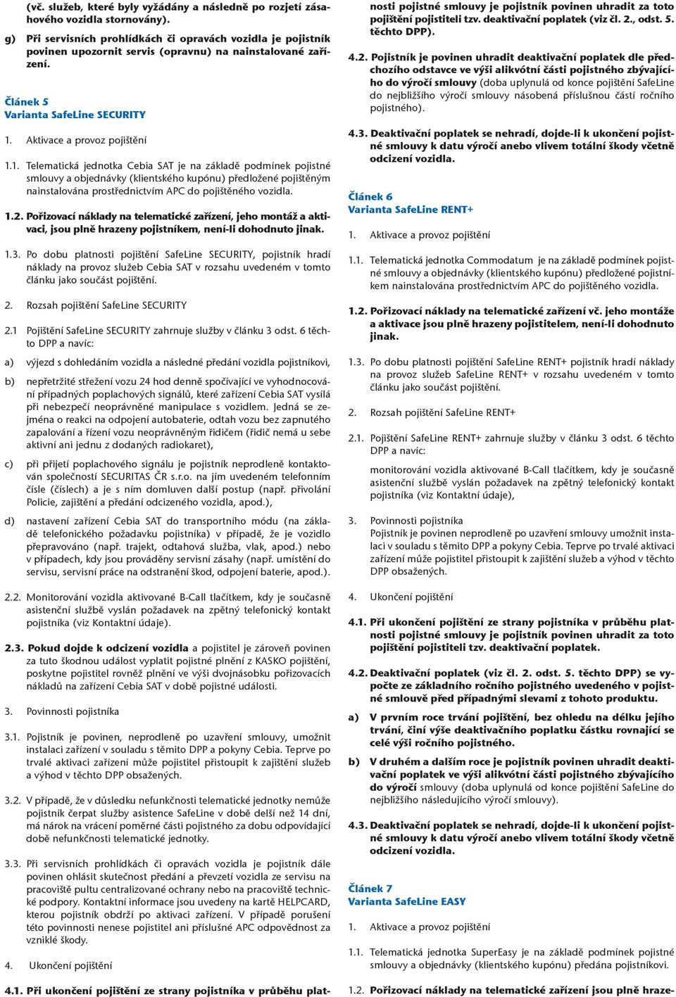 1. Telematická jednotka Cebia SAT je na základě podmínek pojistné smlouvy a objednávky (klientského kupónu) předložené pojištěným nainstalována prostřednictvím APC do pojištěného vozidla. 1.2.