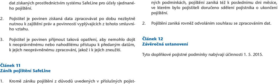 Pojistitel je povinen přijmout taková opatření, aby nemohlo dojít k neoprávněnému nebo nahodilému přístupu k předaným datům, k jejich neoprávněnému zpracování, jakož i k jejich zneužití. 1.