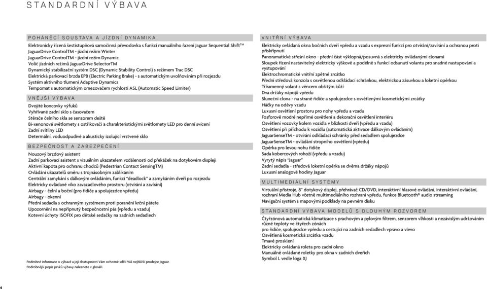 brzda EPB (Electric Parking Brake) - s automatickým uvolňováním při rozjezdu Systém aktivního tlumení Adaptive Dynamics Tempomat s automatickým omezovačem rychlosti ASL (Automatic Speed Limiter)