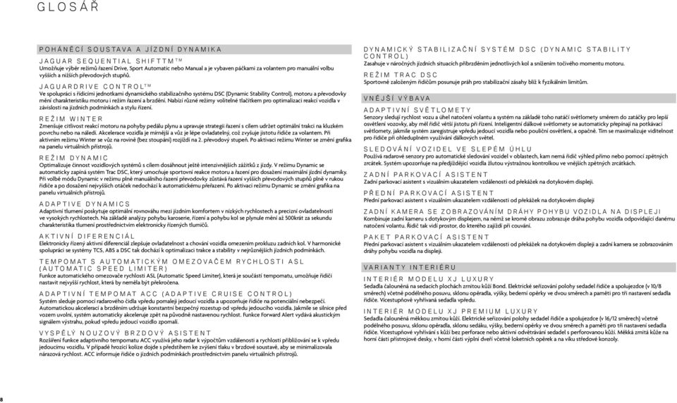 JAGUARDRIVE CONTROL TM Ve spolupráci s řídicími jednotkami dynamického stabilizačního systému DSC (Dynamic Stability Control), motoru a převodovky mění charakteristiku motoru i režim řazení a brzdění.