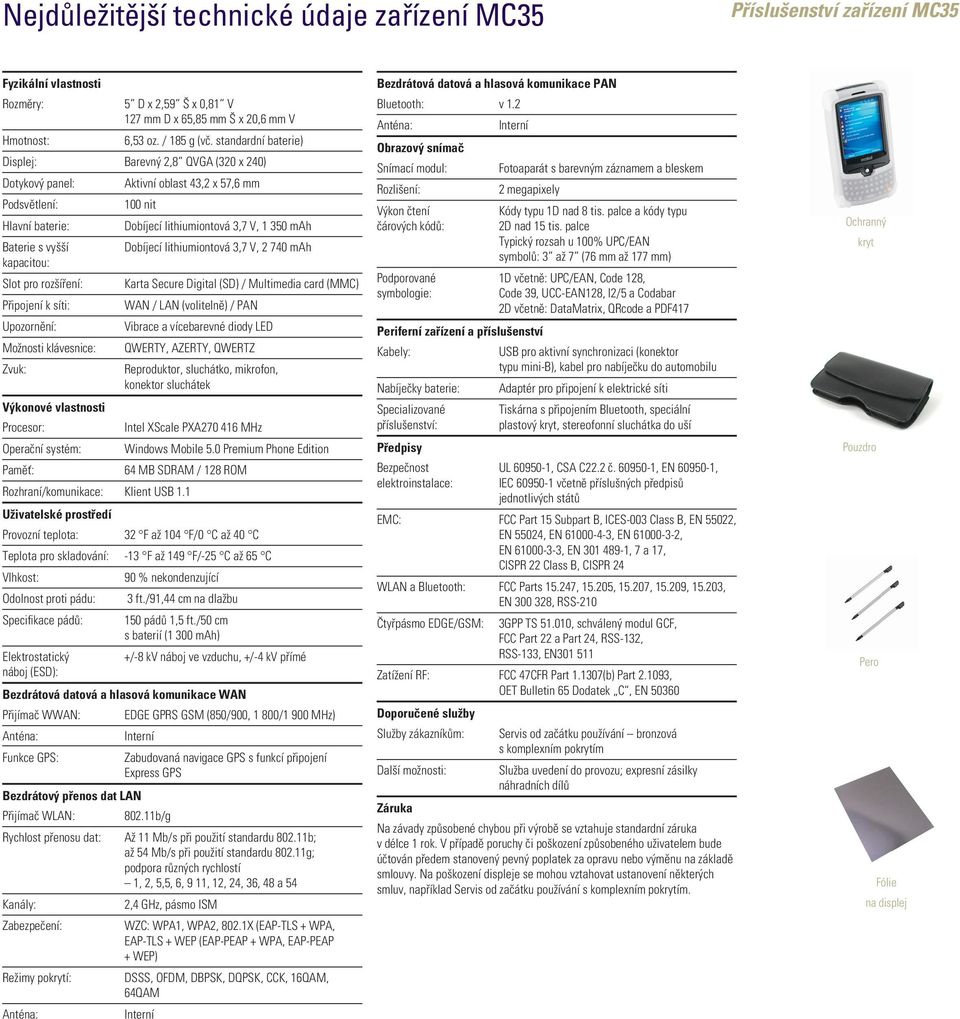 s vyšší Dobíjecí lithiumiontová 3,7 V, 2 740 mah kapacitou: Slot pro rozšíření: Karta Secure Digital (SD) / Multimedia card (MMC) Připojení k síti: WAN / LAN (volitelně) / PAN Upozornění: Vibrace a