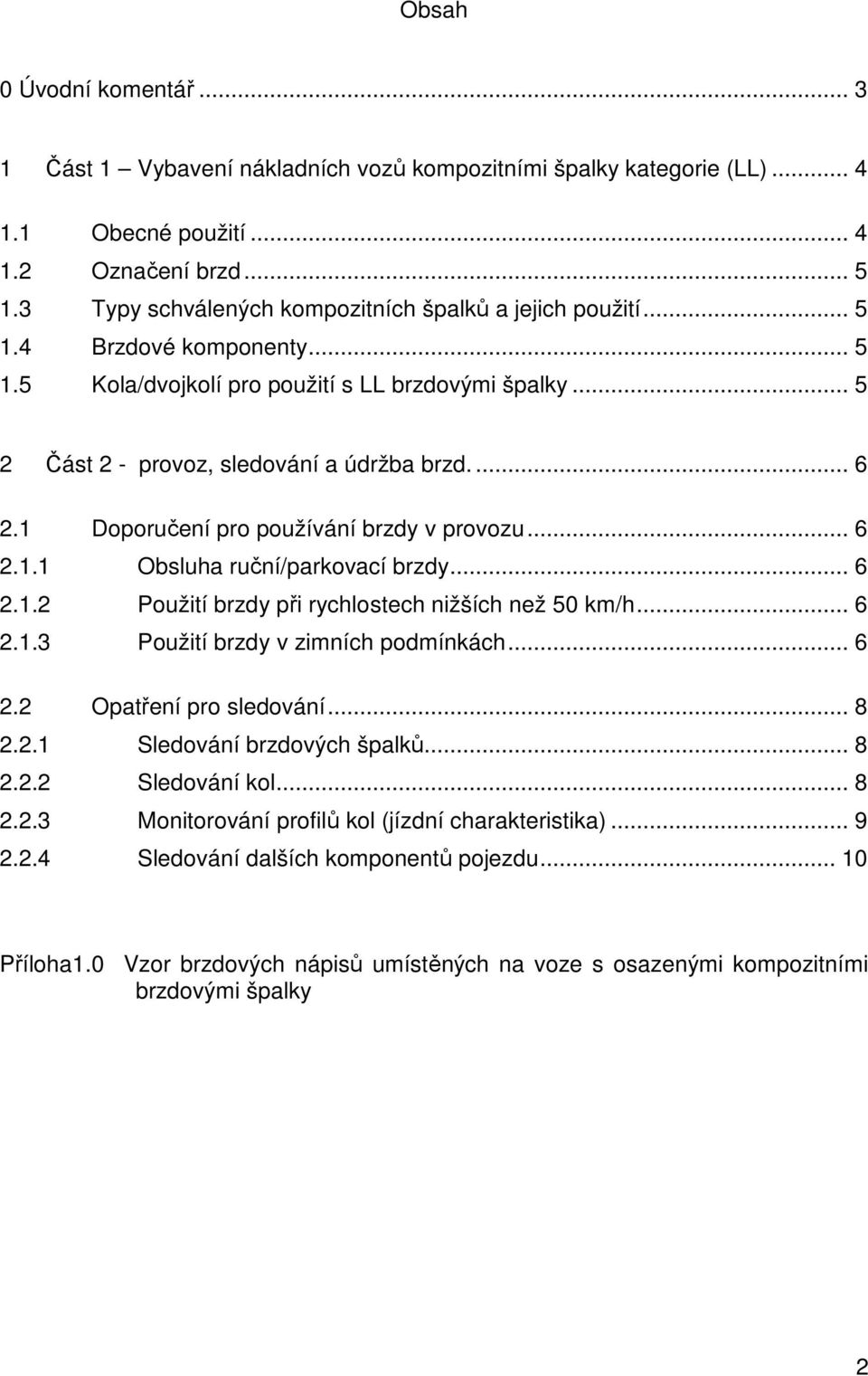 1 Doporučení pro používání brzdy v provozu... 6 2.1.1 Obsluha ruční/parkovací brzdy... 6 2.1.2 Použití brzdy při rychlostech nižších než 50 km/h... 6 2.1.3 Použití brzdy v zimních podmínkách... 6 2.2 Opatření pro sledování.