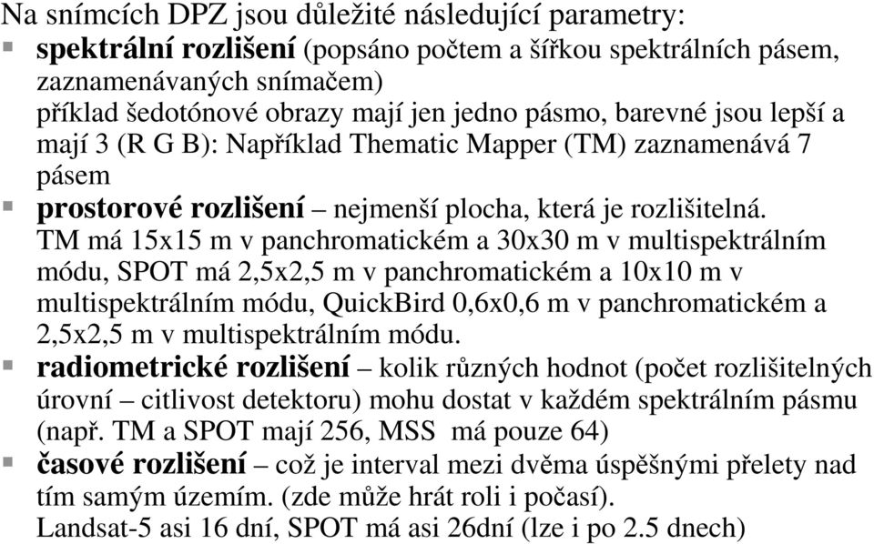 TM má 15x15 m v panchromatickém a 30x30 m v multispektrálním módu, SPOT má 2,5x2,5 m v panchromatickém a 10x10 m v multispektrálním módu, QuickBird 0,6x0,6 m v panchromatickém a 2,5x2,5 m v