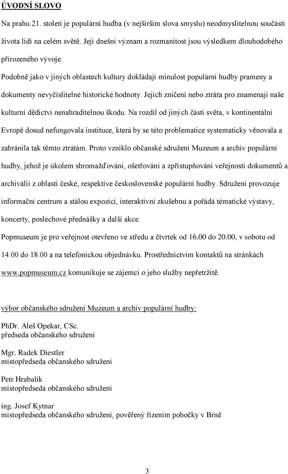 Podobně jako v jiných oblastech kultury dokládají minulost populární hudby prameny a dokumenty nevyčíslitelné historické hodnoty.