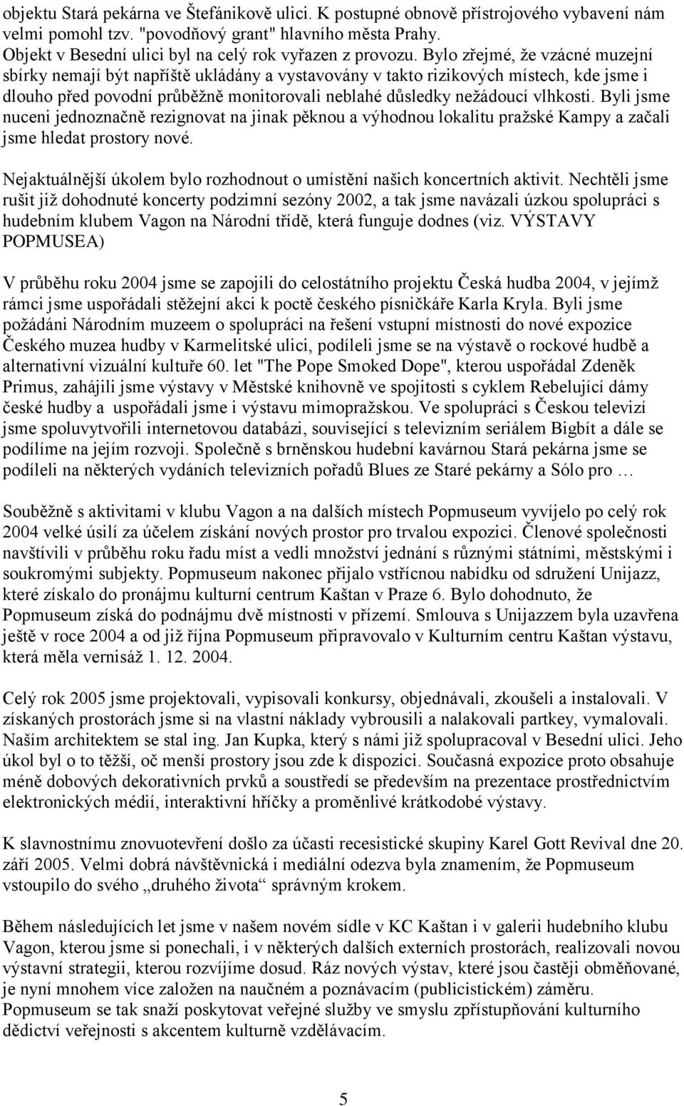 Bylo zřejmé, že vzácné muzejní sbírky nemají být napříště ukládány a vystavovány v takto rizikových místech, kde jsme i dlouho před povodní průběžně monitorovali neblahé důsledky nežádoucí vlhkosti.