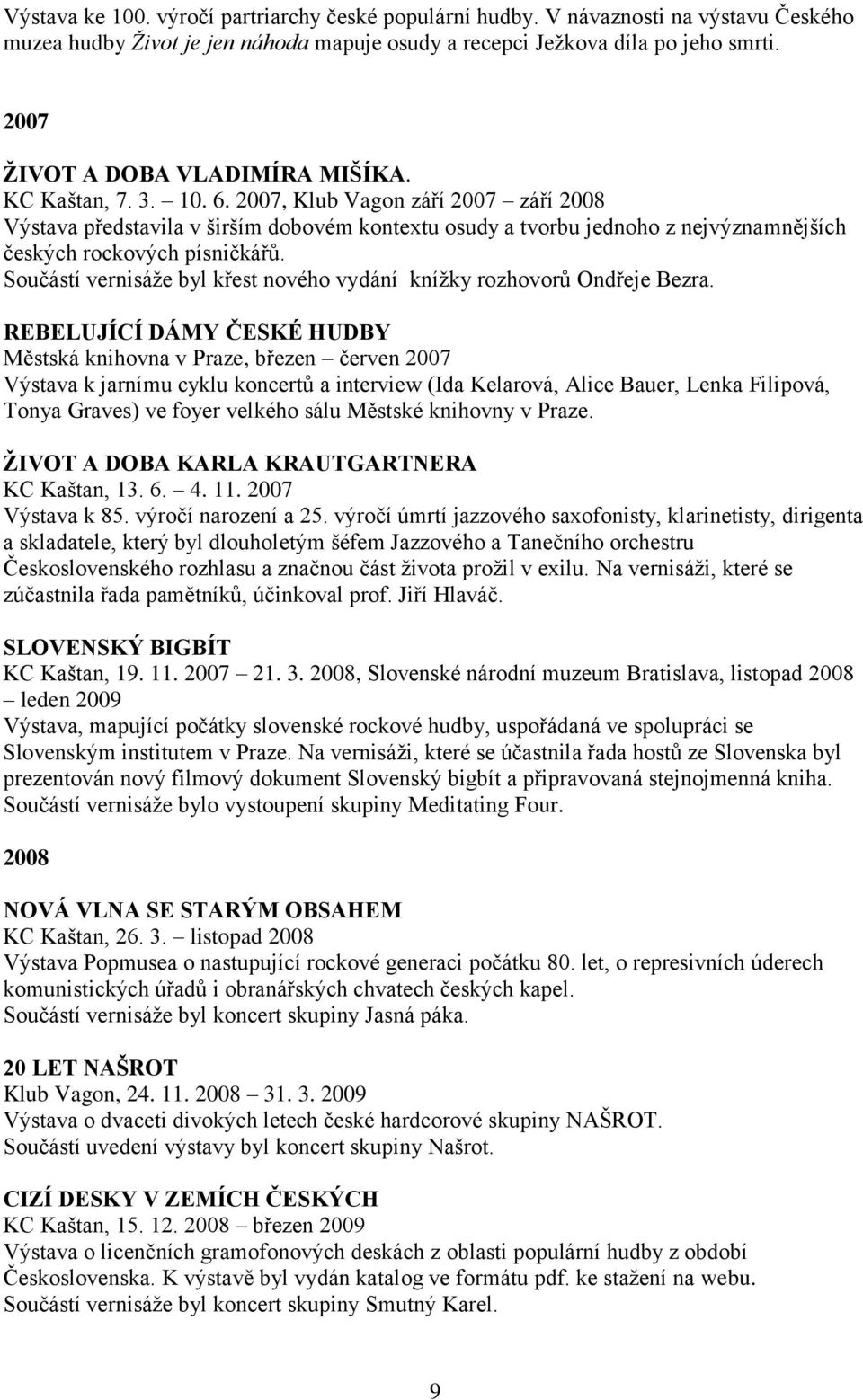 2007, Klub Vagon září 2007 září 2008 Výstava představila v širším dobovém kontextu osudy a tvorbu jednoho z nejvýznamnějších českých rockových písničkářů.