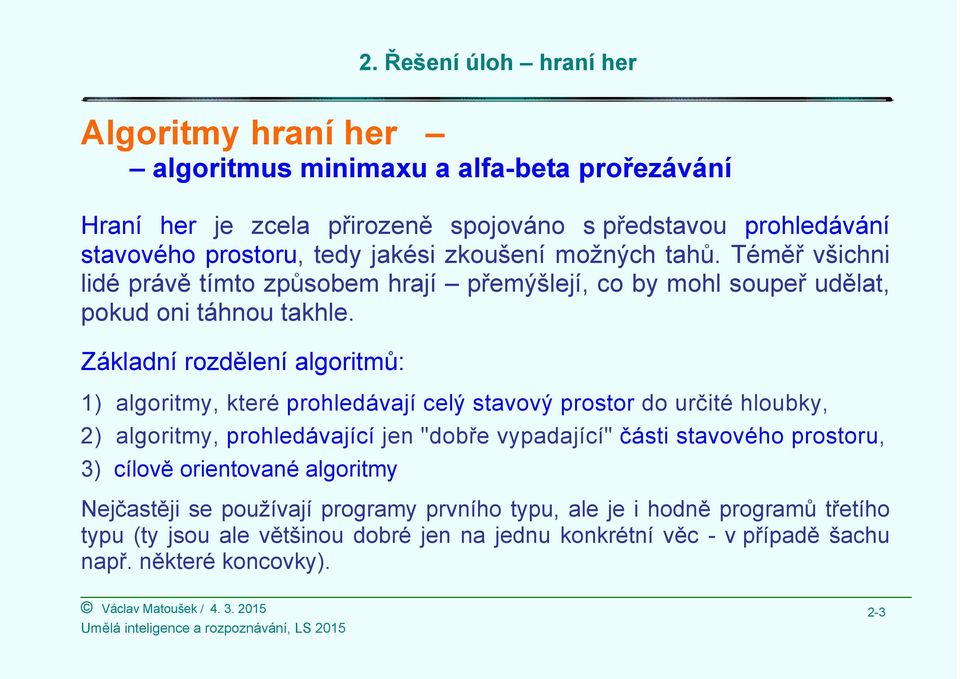 Základní rozdělení algoritmů: 1) algoritmy, které prohledávají celý stavový prostor do určité hloubky, 2) algoritmy, prohledávající jen "dobře vypadající" části stavového