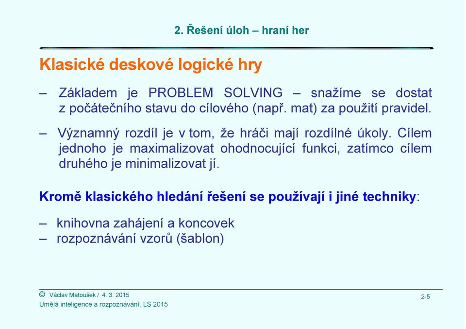 Cílem jednoho je maximalizovat ohodnocující funkci, zatímco cílem druhého je minimalizovat jí.