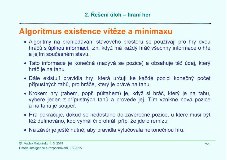 Dále existují pravidla hry, která určují ke každé pozici konečný počet přípustných tahů, pro hráče, který je právě na tahu. Krokem hry (tahem, popř.