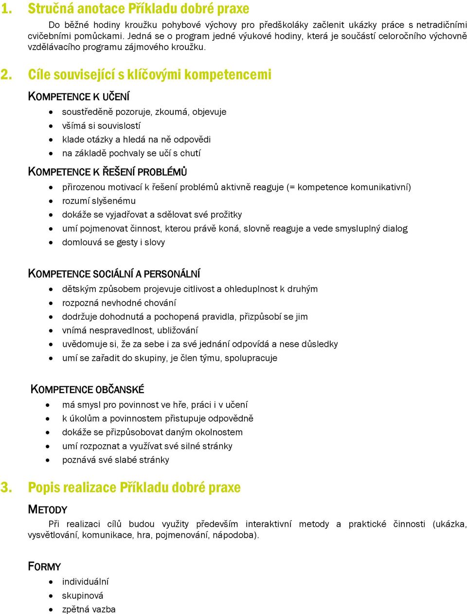 Cíle související s klíčovými kompetencemi KOMPETENCE K UČENÍ soustředěně pozoruje, zkoumá, objevuje všímá si souvislostí klade otázky a hledá na ně odpovědi na základě pochvaly se učí s chutí