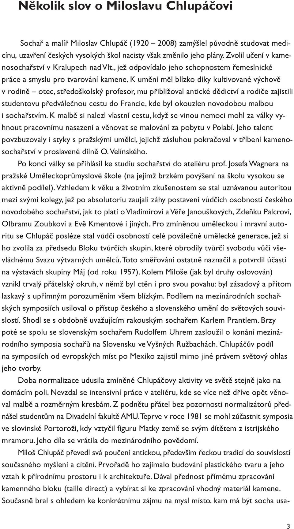 K umění měl blízko díky kultivované výchově v rodině otec, středoškolský profesor, mu přibližoval antické dědictví a rodiče zajistili studentovu předválečnou cestu do Francie, kde byl okouzlen